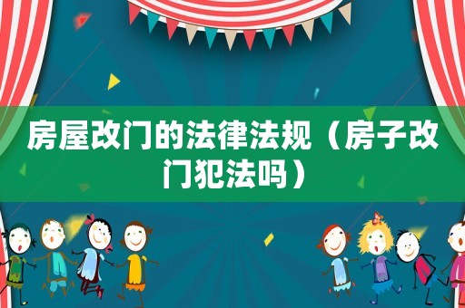 房屋改門(mén)的法律法規(guī)（房子改門(mén)犯法嗎）