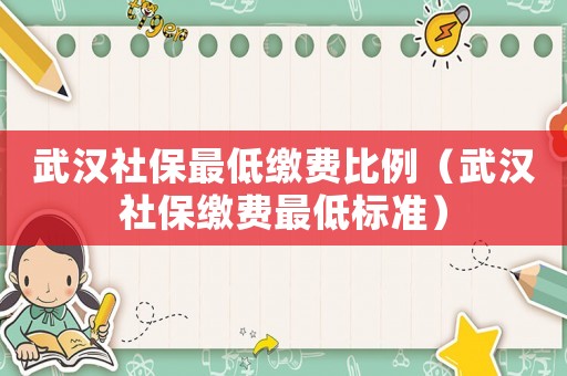 武漢社保最低繳費(fèi)比例（武漢社保繳費(fèi)最低標(biāo)準(zhǔn)）