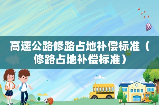 高速公路修路占地補(bǔ)償標(biāo)準(zhǔn)（修路占地補(bǔ)償標(biāo)準(zhǔn)）