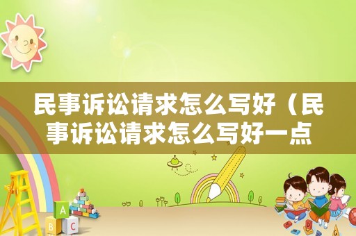 民事訴訟請(qǐng)求怎么寫(xiě)好（民事訴訟請(qǐng)求怎么寫(xiě)好一點(diǎn)）