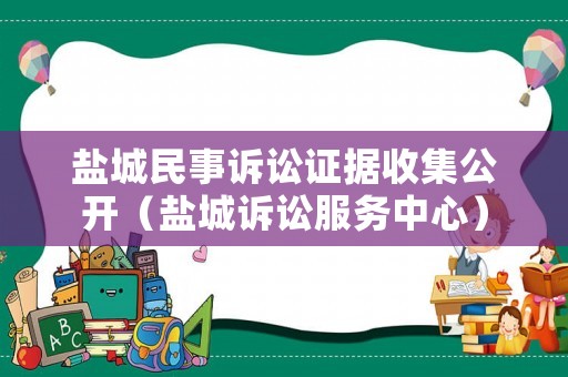 鹽城民事訴訟證據(jù)收集公開（鹽城訴訟服務中心）