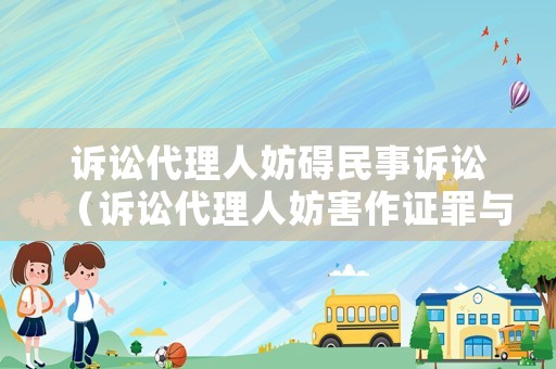 訴訟代理人妨礙民事訴訟（訴訟代理人妨害作證罪與妨害作證罪區(qū)別）