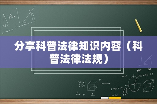 分享科普法律知識內容（科普法律法規(guī)）