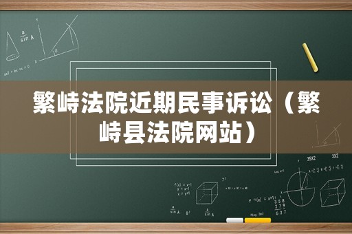 繁峙法院近期民事訴訟（繁峙縣法院網(wǎng)站）