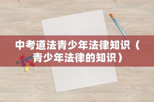 中考道法青少年法律知識（青少年法律的知識）