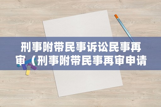 刑事附帶民事訴訟民事再審（刑事附帶民事再審申請(qǐng)書范本）