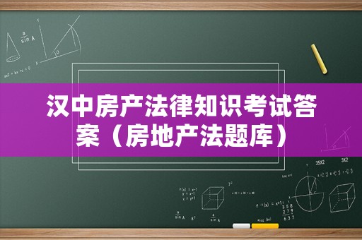 漢中房產法律知識考試答案（房地產法題庫）