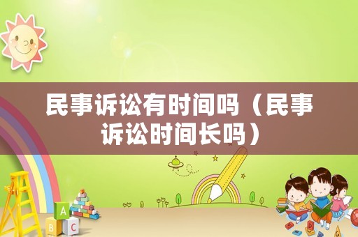 民事訴訟有時(shí)間嗎（民事訴訟時(shí)間長(zhǎng)嗎）