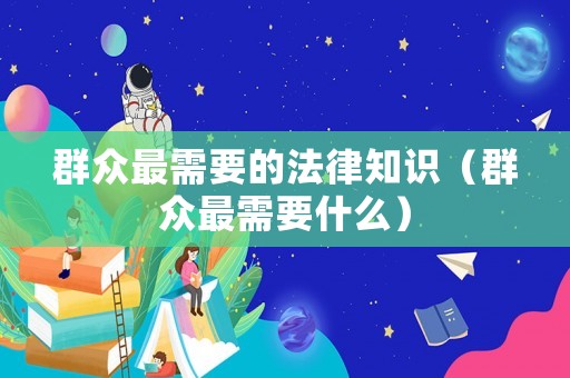 群眾最需要的法律知識（群眾最需要什么）
