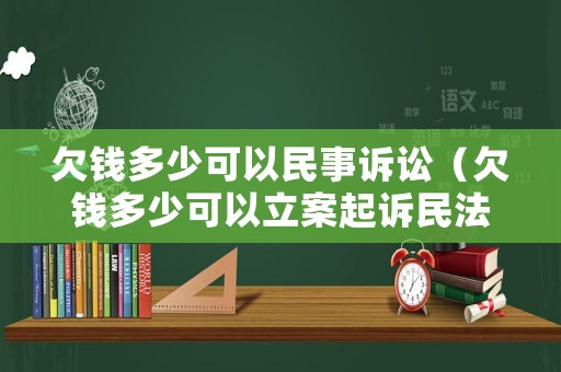 欠錢多少可以民事訴訟（欠錢多少可以立案起訴民法典）