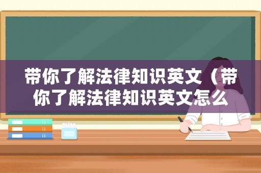 帶你了解法律知識英文（帶你了解法律知識英文怎么說）
