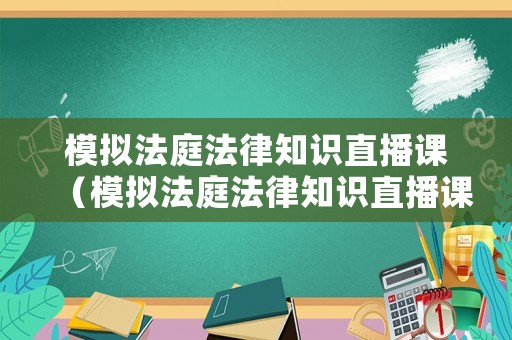模擬法庭法律知識直播課（模擬法庭法律知識直播課怎么上）