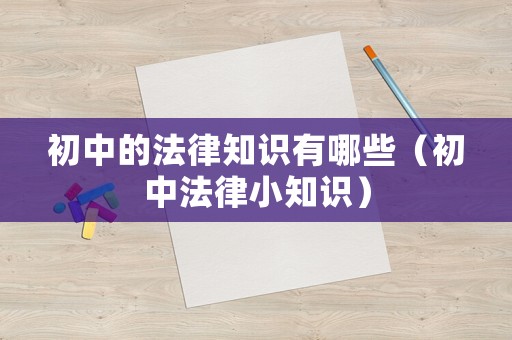 初中的法律知識有哪些（初中法律小知識）