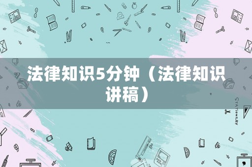 法律知識5分鐘（法律知識講稿）