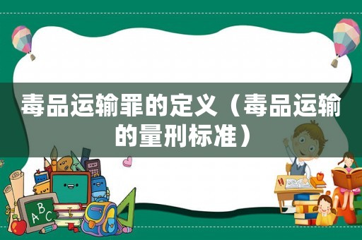 毒品運輸罪的定義（毒品運輸的量刑標準）