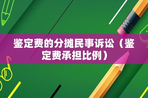 鑒定費(fèi)的分?jǐn)偯袷略V訟（鑒定費(fèi)承擔(dān)比例）