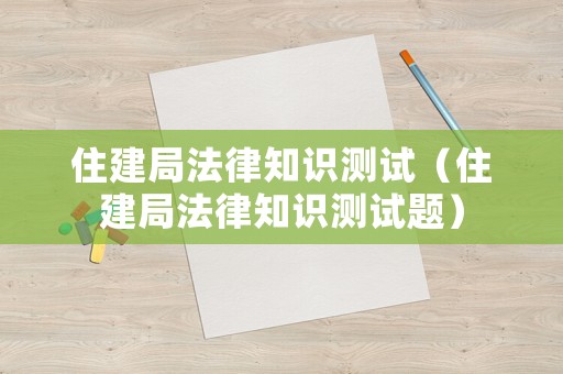 住建局法律知識測試（住建局法律知識測試題）