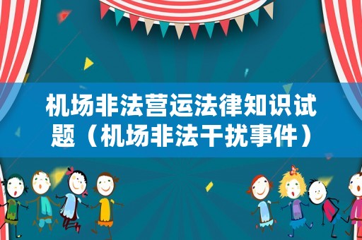 機(jī)場非法營運(yùn)法律知識試題（機(jī)場非法干擾事件）