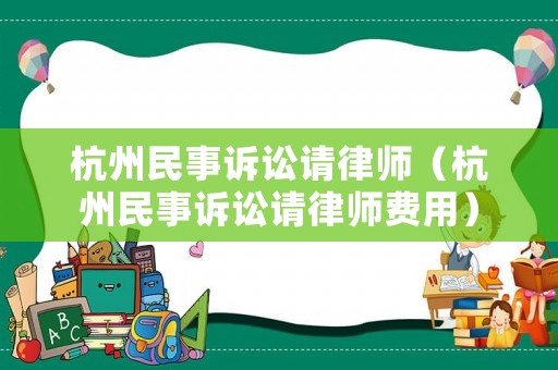 杭州民事訴訟請律師（杭州民事訴訟請律師費(fèi)用）
