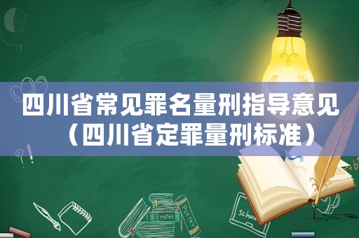 四川省常見罪名量刑指導(dǎo)意見（四川省定罪量刑標(biāo)準(zhǔn)）