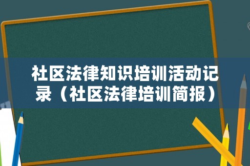 社區(qū)法律知識(shí)培訓(xùn)活動(dòng)記錄（社區(qū)法律培訓(xùn)簡(jiǎn)報(bào)）