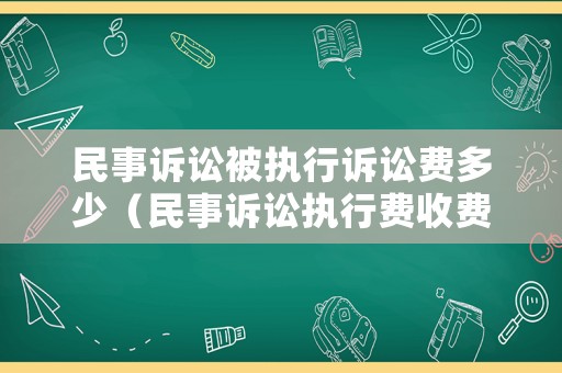 民事訴訟被執(zhí)行訴訟費多少（民事訴訟執(zhí)行費收費標準）