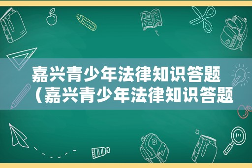 嘉興青少年法律知識答題（嘉興青少年法律知識答題大賽）