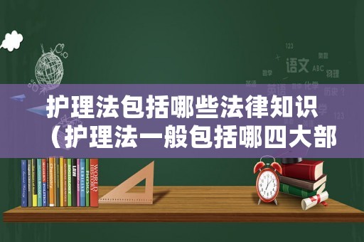 護理法包括哪些法律知識（護理法一般包括哪四大部分）