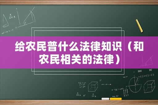 給農(nóng)民普什么法律知識(shí)（和農(nóng)民相關(guān)的法律）