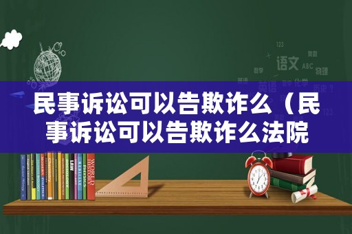 民事訴訟可以告欺詐么（民事訴訟可以告欺詐么法院）
