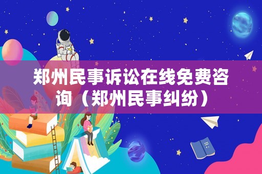 鄭州民事訴訟在線免費(fèi)咨詢（鄭州民事糾紛）