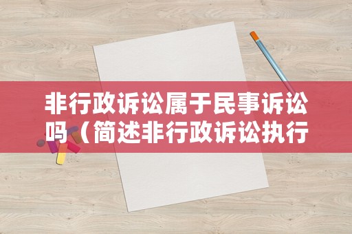 非行政訴訟屬于民事訴訟嗎（簡述非行政訴訟執(zhí)行的特點）