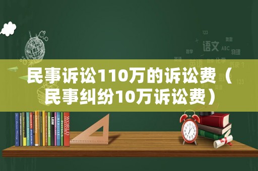 民事訴訟110萬(wàn)的訴訟費(fèi)（民事糾紛10萬(wàn)訴訟費(fèi)）