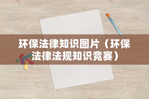 環(huán)保法律知識(shí)圖片（環(huán)保法律法規(guī)知識(shí)競(jìng)賽）