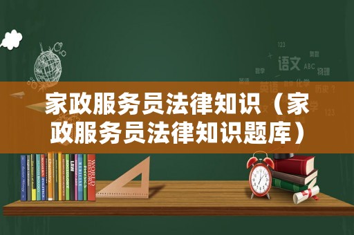 家政服務(wù)員法律知識(shí)（家政服務(wù)員法律知識(shí)題庫）