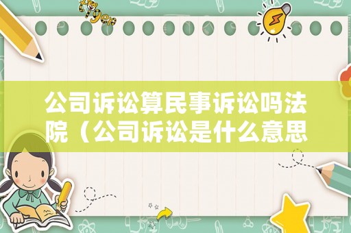公司訴訟算民事訴訟嗎法院（公司訴訟是什么意思）