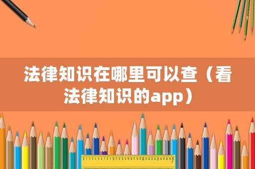 法律知識在哪里可以查（看法律知識的app）