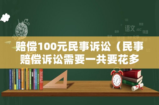 賠償100元民事訴訟（民事賠償訴訟需要一共要花多少錢?）