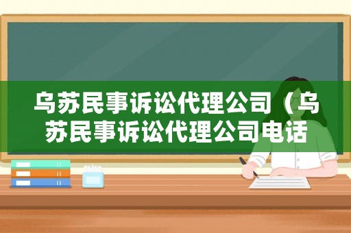 烏蘇民事訴訟代理公司（烏蘇民事訴訟代理公司電話）