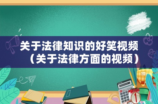 關(guān)于法律知識(shí)的好笑視頻（關(guān)于法律方面的視頻）