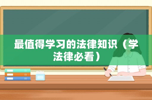 最值得學(xué)習(xí)的法律知識（學(xué)法律必看）