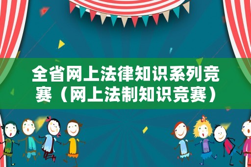 全省網(wǎng)上法律知識(shí)系列競賽（網(wǎng)上法制知識(shí)競賽）