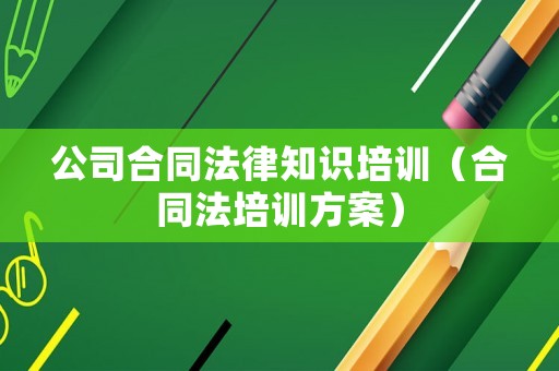 公司合同法律知識培訓(xùn)（合同法培訓(xùn)方案）