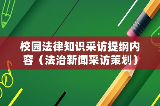 校園法律知識采訪提綱內容（法治新聞采訪策劃）