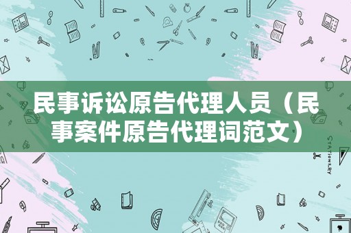 民事訴訟原告代理人員（民事案件原告代理詞范文）