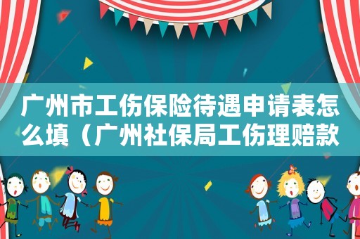 廣州市工傷保險(xiǎn)待遇申請(qǐng)表怎么填（廣州社保局工傷理賠款賬號(hào)）