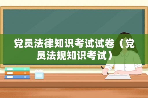 黨員法律知識考試試卷（黨員法規(guī)知識考試）