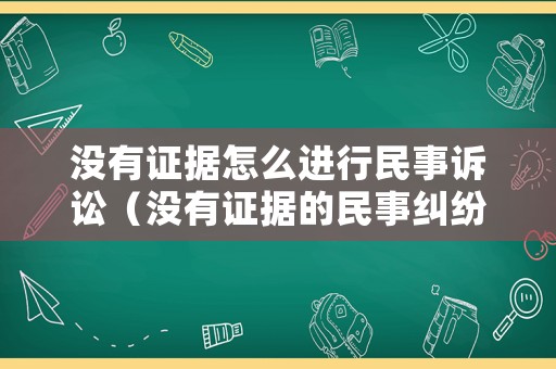 沒有證據(jù)怎么進(jìn)行民事訴訟（沒有證據(jù)的民事糾紛）