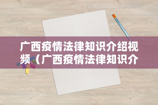 廣西疫情法律知識(shí)介紹視頻（廣西疫情法律知識(shí)介紹視頻播放）