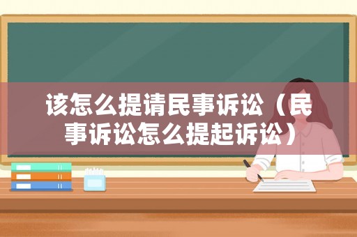該怎么提請(qǐng)民事訴訟（民事訴訟怎么提起訴訟）